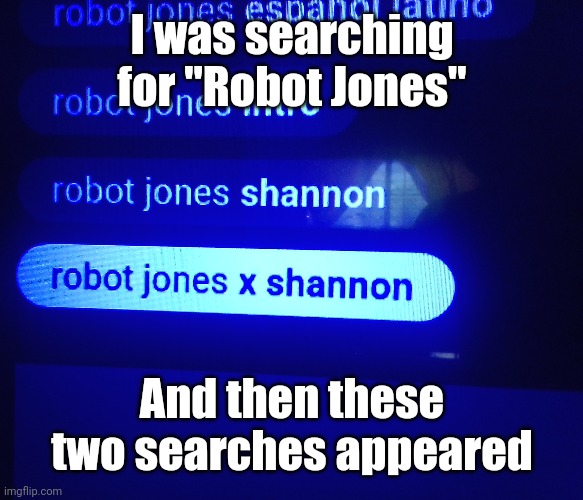 Hmmm, do you want to search it? | I was searching for "Robot Jones"; And then these two searches appeared | image tagged in memes,funny,youtube | made w/ Imgflip meme maker