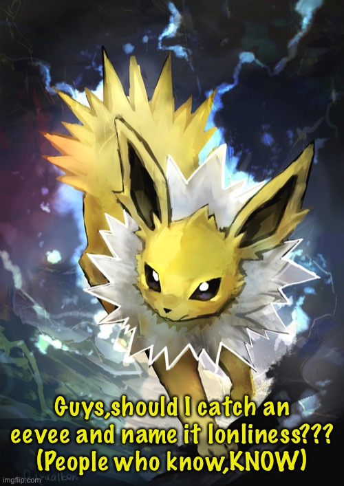 Guys,should I catch an eevee and name it lonliness???
(People who know,KNOW) | image tagged in eevee | made w/ Imgflip meme maker