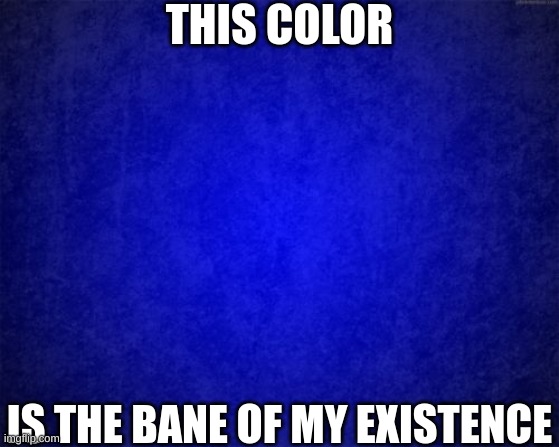 In case you don't get it, it's a joke about the annoying spammer named Blue. (Vecna note: i hate her too, so you ain't alone) | THIS COLOR; IS THE BANE OF MY EXISTENCE | image tagged in memes,funny,blue,stop spamming blue,blue is the bane of my existence,stop reading the tags | made w/ Imgflip meme maker