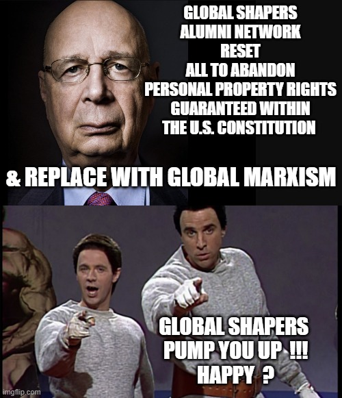 Allegedly: GLOBAL SHAPERS plan to ANNEX entire USA by Marxist infiltration of All Institutions. What if ? | GLOBAL SHAPERS
ALUMNI NETWORK
RESET
ALL TO ABANDON
PERSONAL PROPERTY RIGHTS
GUARANTEED WITHIN
THE U.S. CONSTITUTION; & REPLACE WITH GLOBAL MARXISM; GLOBAL SHAPERS 
PUMP YOU UP  !!!
HAPPY  ? | image tagged in trojan horse,karl marx,king of england,globalism,kamala harris,john kerry | made w/ Imgflip meme maker