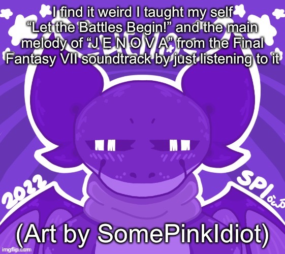 I find it weird I taught my self “Let the Battles Begin!” and the main melody of “J E N O V A” from the Final Fantasy VII soundtrack by just listening to it; (Art by SomePinkIdiot) | made w/ Imgflip meme maker