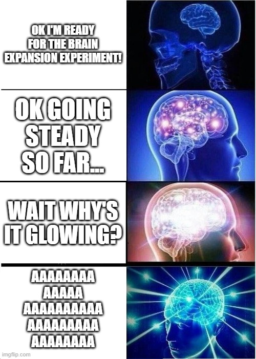 BHJ Kaboom! | OK I'M READY FOR THE BRAIN EXPANSION EXPERIMENT! OK GOING STEADY SO FAR... WAIT WHY'S IT GLOWING? AAAAAAAA
AAAAA
AAAAAAAAAA
AAAAAAAAA
AAAAAAAA | image tagged in memes,expanding brain | made w/ Imgflip meme maker