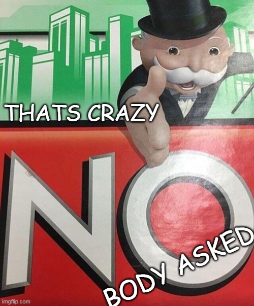 Monopoly No | THATS CRAZY BODY ASKED | image tagged in monopoly no | made w/ Imgflip meme maker