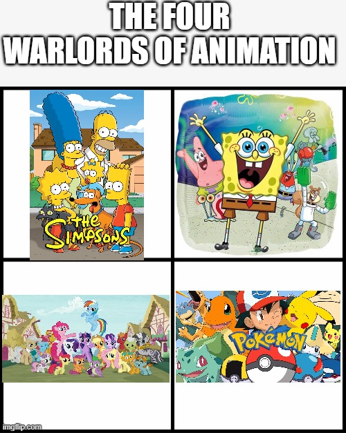 blank drake format | THE FOUR WARLORDS OF ANIMATION | image tagged in four horsemen,the simpsons,spongebob,my little pony,pokemon | made w/ Imgflip meme maker