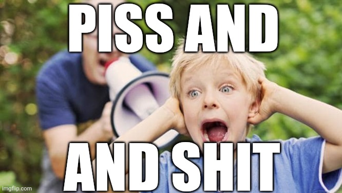 r | PISS AND; AND SHIT | image tagged in man yelling at a child using a bullhorn | made w/ Imgflip meme maker