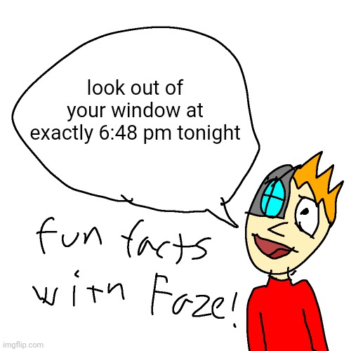 do it | look out of your window at exactly 6:48 pm tonight | image tagged in fun facts with faze | made w/ Imgflip meme maker