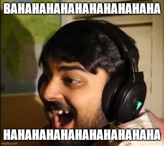Mutahar laughing | BAHAHAHAHAHAHAHAHAHAHA HAHAHAHAHAHAHAHAHAHAHA | image tagged in mutahar laughing | made w/ Imgflip meme maker
