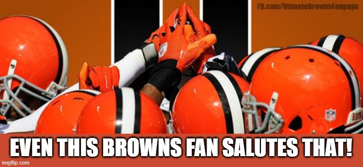 Cleveland Browns   | EVEN THIS BROWNS FAN SALUTES THAT! | image tagged in cleveland browns | made w/ Imgflip meme maker