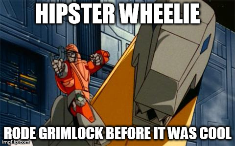 HIPSTER WHEELIE RODE GRIMLOCK BEFORE IT WAS COOL | image tagged in hipsterwheelie | made w/ Imgflip meme maker