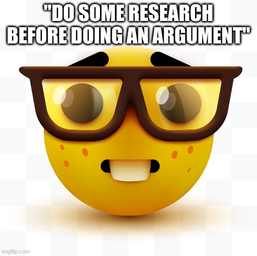 Nerd emoji | "DO SOME RESEARCH BEFORE DOING AN ARGUMENT" | image tagged in nerd emoji | made w/ Imgflip meme maker