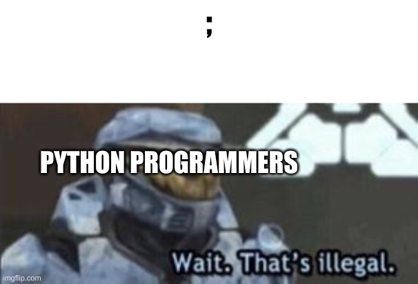 Clever title | ;; PYTHON PROGRAMMERS | image tagged in wait that's illegal,python,semicolon | made w/ Imgflip meme maker