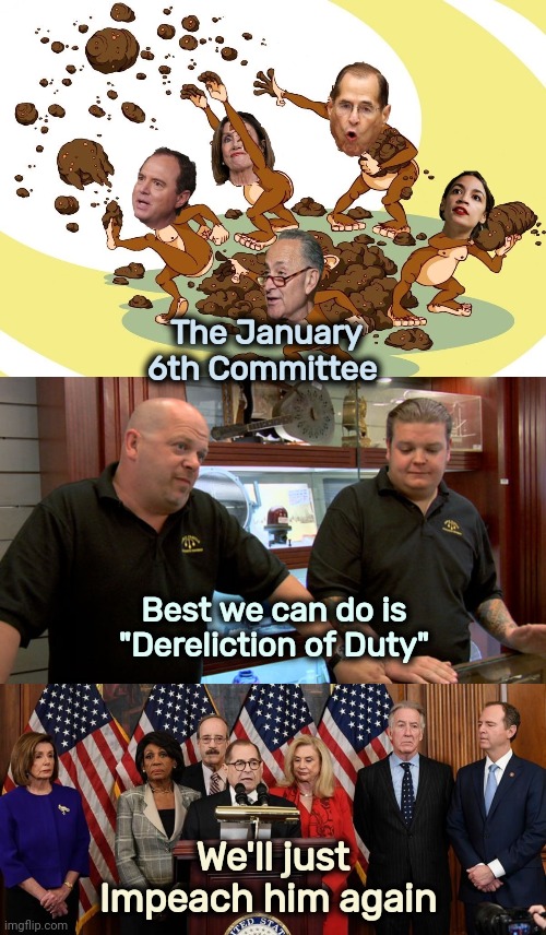 Like a bad movie that's unintentionally funny | The January 6th Committee; Best we can do is "Dereliction of Duty"; We'll just Impeach him again | image tagged in flinging poop,pawn stars best i can do,house democrats,waste of time,waste of money,politicians suck | made w/ Imgflip meme maker