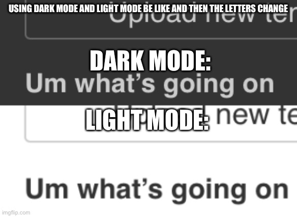 True lol | USING DARK MODE AND LIGHT MODE BE LIKE AND THEN THE LETTERS CHANGE; DARK MODE:; LIGHT MODE: | image tagged in dark mode,light mode,bruh moment | made w/ Imgflip meme maker