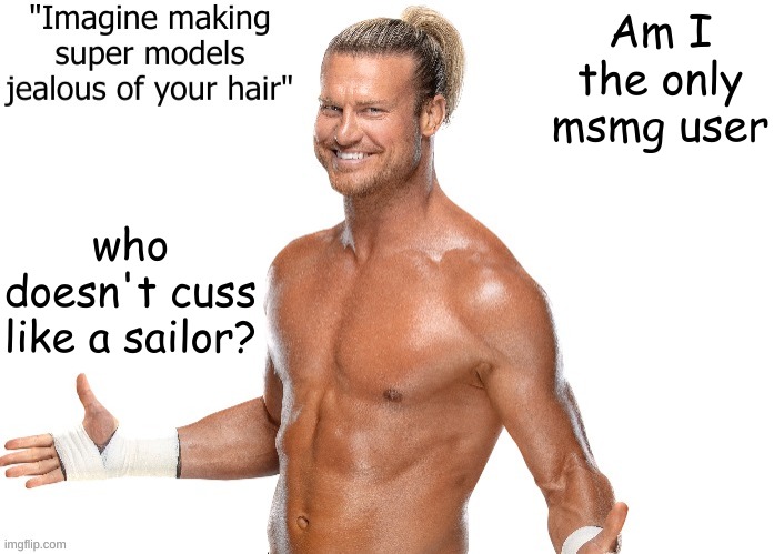 legit | Am I the only msmg user; who doesn't cuss like a sailor? | image tagged in dolph ziggler announcement template | made w/ Imgflip meme maker
