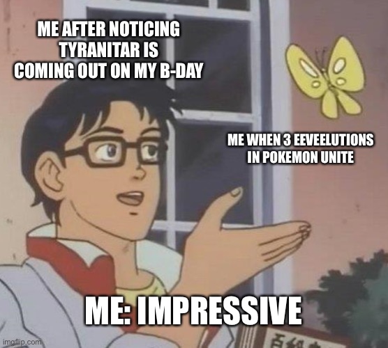 Pokemon UNITE meme | ME AFTER NOTICING TYRANITAR IS COMING OUT ON MY B-DAY; ME WHEN 3 EEVEELUTIONS IN POKEMON UNITE; ME: IMPRESSIVE | image tagged in memes,is this a pigeon | made w/ Imgflip meme maker