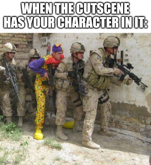 Army clown | WHEN THE CUTSCENE HAS YOUR CHARACTER IN IT: | image tagged in army clown | made w/ Imgflip meme maker