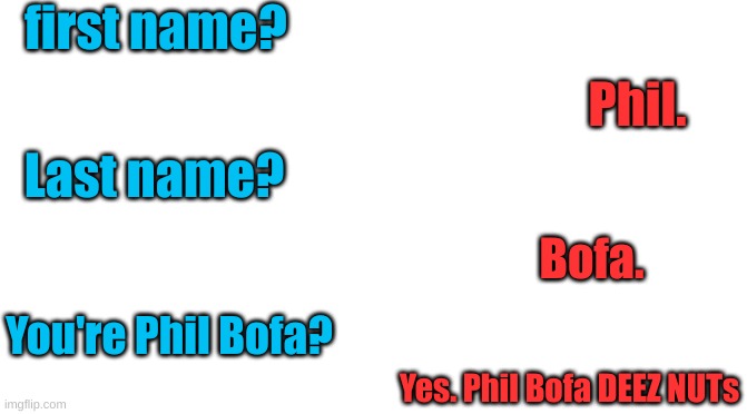got the idea from a user name Phildeeznuts. | first name? Phil. Last name? Bofa. You're Phil Bofa? Yes. Phil Bofa DEEZ NUTs | image tagged in starter pack | made w/ Imgflip meme maker
