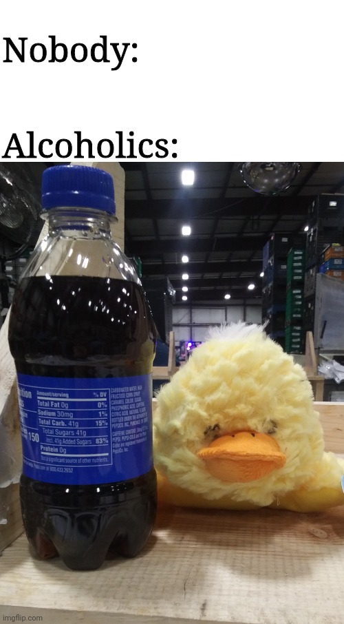 Drunk Duck Meme | Nobody:; Alcoholics: | image tagged in drunk duck,memes | made w/ Imgflip meme maker