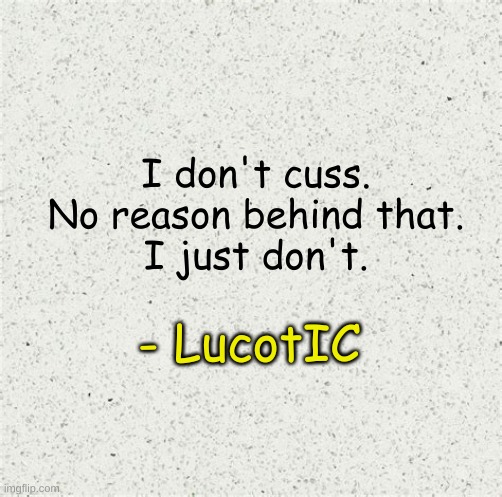 as linked in my bio | I don't cuss.
No reason behind that.
I just don't. - LucotIC | image tagged in white | made w/ Imgflip meme maker