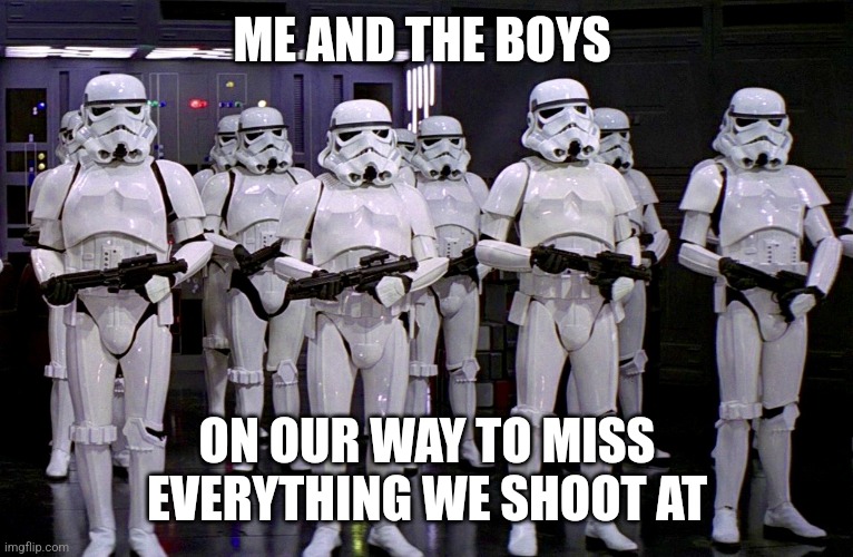 Imperial Stormtroopers  | ME AND THE BOYS ON OUR WAY TO MISS EVERYTHING WE SHOOT AT | image tagged in imperial stormtroopers | made w/ Imgflip meme maker