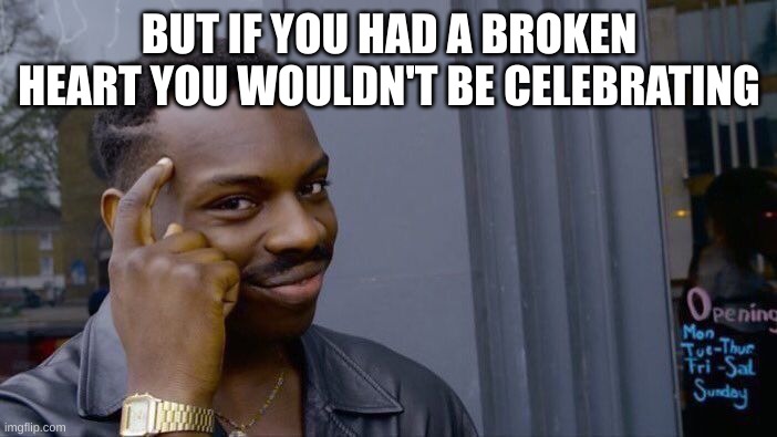 Roll Safe Think About It Meme | BUT IF YOU HAD A BROKEN HEART YOU WOULDN'T BE CELEBRATING | image tagged in memes,roll safe think about it | made w/ Imgflip meme maker