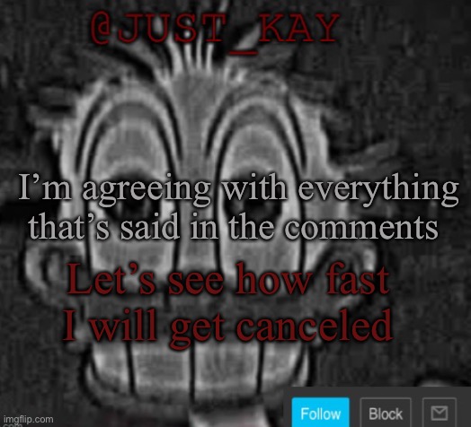Just_Kay announcement temp | I’m agreeing with everything that’s said in the comments; Let’s see how fast I will get canceled | image tagged in just_kay announcement temp | made w/ Imgflip meme maker