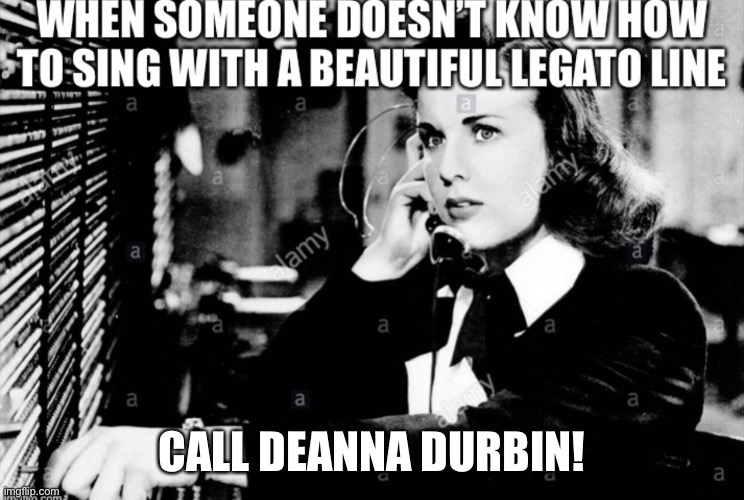 When You Don’t Know How to Sing With a Beautiful Legato Line | CALL DEANNA DURBIN! | image tagged in classical singing,opera singing,deanna durbin,vocal technique,legato | made w/ Imgflip meme maker