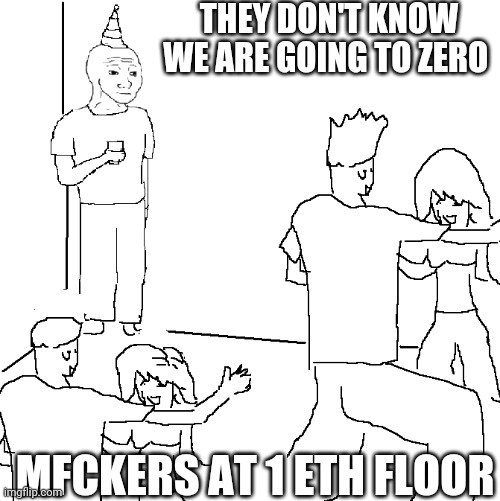 They don't know | THEY DON'T KNOW WE ARE GOING TO ZERO; MFCKERS AT 1 ETH FLOOR | image tagged in they don't know | made w/ Imgflip meme maker