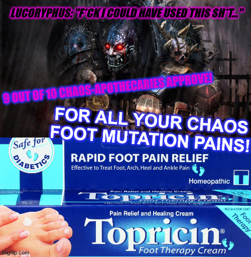 Chaos Pain Relief |  LUCORYPHUS: "F*CK I COULD HAVE USED THIS SH*T..."; 9 OUT OF 10 CHAOS-APOTHECARIES APPROVE! FOR ALL YOUR CHAOS FOOT MUTATION PAINS! | image tagged in 40k,relief | made w/ Imgflip meme maker