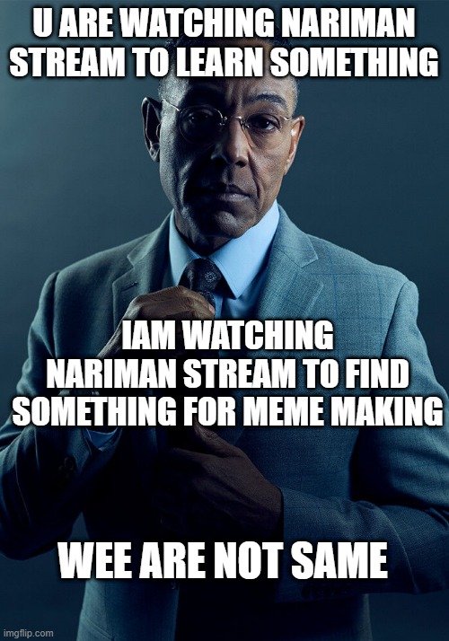 Gus Fring we are not the same | U ARE WATCHING NARIMAN STREAM TO LEARN SOMETHING; IAM WATCHING NARIMAN STREAM TO FIND SOMETHING FOR MEME MAKING; WEE ARE NOT SAME | image tagged in gus fring we are not the same | made w/ Imgflip meme maker