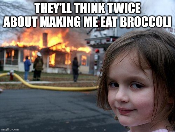 Disaster Girl | THEY'LL THINK TWICE ABOUT MAKING ME EAT BROCCOLI | image tagged in memes,disaster girl | made w/ Imgflip meme maker