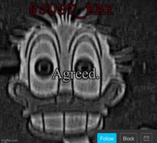 Just_Kay announcement temp | Agreed. | image tagged in just_kay announcement temp | made w/ Imgflip meme maker