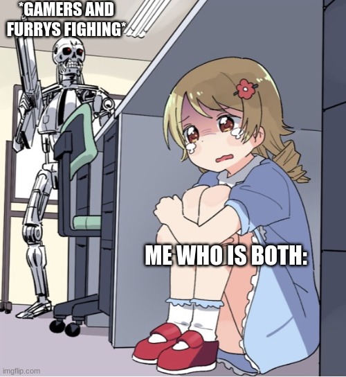 Anime Girl Hiding from Terminator | *GAMERS AND FURRYS FIGHING*; ME WHO IS BOTH: | image tagged in help me | made w/ Imgflip meme maker