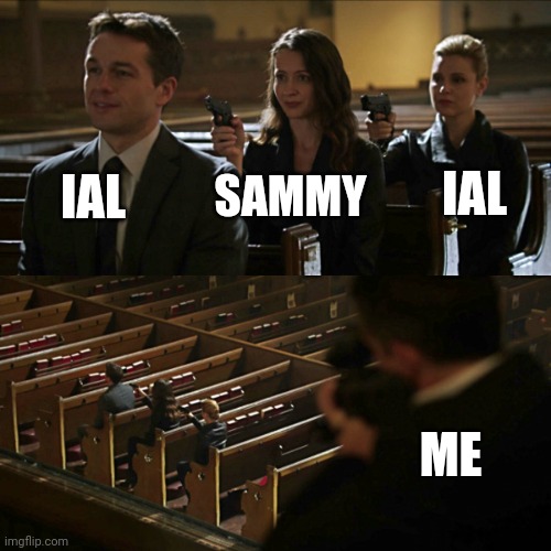Cya later chat | IAL; SAMMY; IAL; ME | image tagged in assassination chain | made w/ Imgflip meme maker