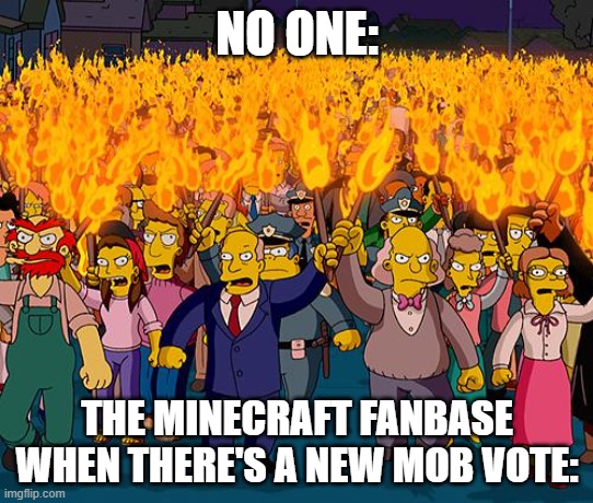 I've lost literally every one so far... | NO ONE:; THE MINECRAFT FANBASE WHEN THERE'S A NEW MOB VOTE: | image tagged in angry mob,minecraft,funny,the truth,memes | made w/ Imgflip meme maker