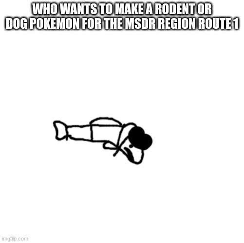 idiot trout | WHO WANTS TO MAKE A RODENT OR DOG POKEMON FOR THE MSDR REGION ROUTE 1 | image tagged in idiot trout | made w/ Imgflip meme maker