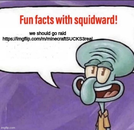 https://imgflip.com/m/minecraftSUCKS3real | we should go raid https://imgflip.com/m/minecraftSUCKS3real | image tagged in fun facts with squidward,minecraft | made w/ Imgflip meme maker