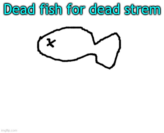 Untilled temp | Dead fish for dead strem | image tagged in untilled temp | made w/ Imgflip meme maker