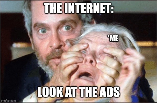The ads are too much | THE INTERNET:; *ME; LOOK AT THE ADS | image tagged in bird box eyes open | made w/ Imgflip meme maker