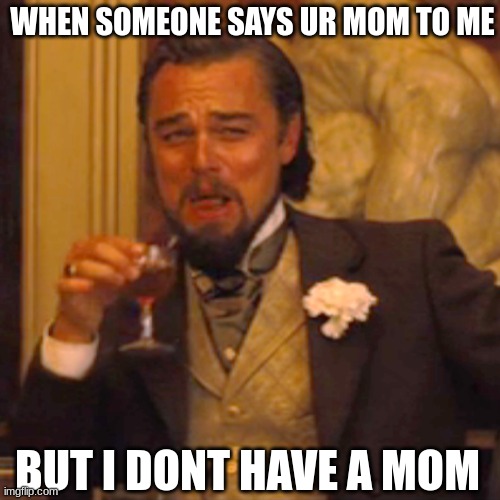 MATERIAL GWORL | WHEN SOMEONE SAYS UR MOM TO ME; BUT I DONT HAVE A MOM | image tagged in am i the only one around here | made w/ Imgflip meme maker