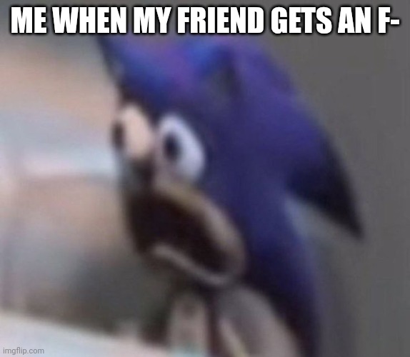 WTF | ME WHEN MY FRIEND GETS AN F- | image tagged in wtf | made w/ Imgflip meme maker