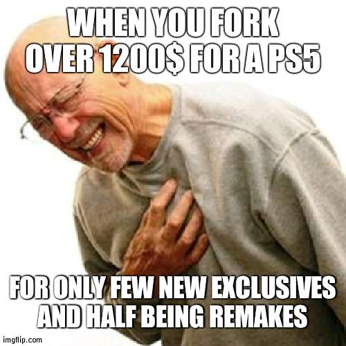 Sony fans should stick with a PS4, because the PS5 has little more to offer for much more money | WHEN YOU FORK OVER 1200$ FOR A PS5; FOR ONLY FEW NEW EXCLUSIVES AND HALF BEING REMAKES | image tagged in memes,right in the childhood,sony,ps5 | made w/ Imgflip meme maker