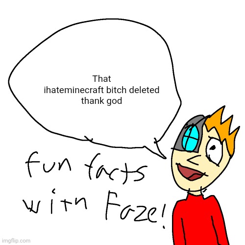 Fun facts with faze | That ihateminecraft bitch deleted
thank god | image tagged in fun facts with faze | made w/ Imgflip meme maker