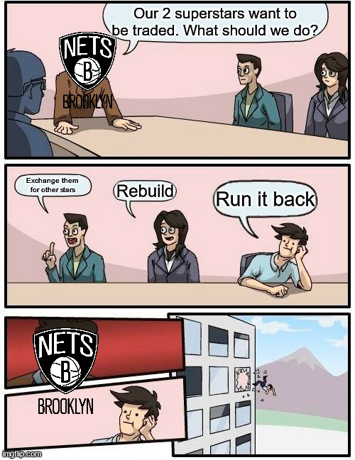 Nets Front Office: | Our 2 superstars want to be traded. What should we do? Exchange them for other stars; Rebuild; Run it back | image tagged in memes,boardroom meeting suggestion | made w/ Imgflip meme maker