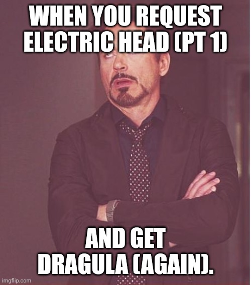 Dragula AGAIN?! |  WHEN YOU REQUEST ELECTRIC HEAD (PT 1); AND GET DRAGULA (AGAIN). | image tagged in memes,face you make robert downey jr | made w/ Imgflip meme maker