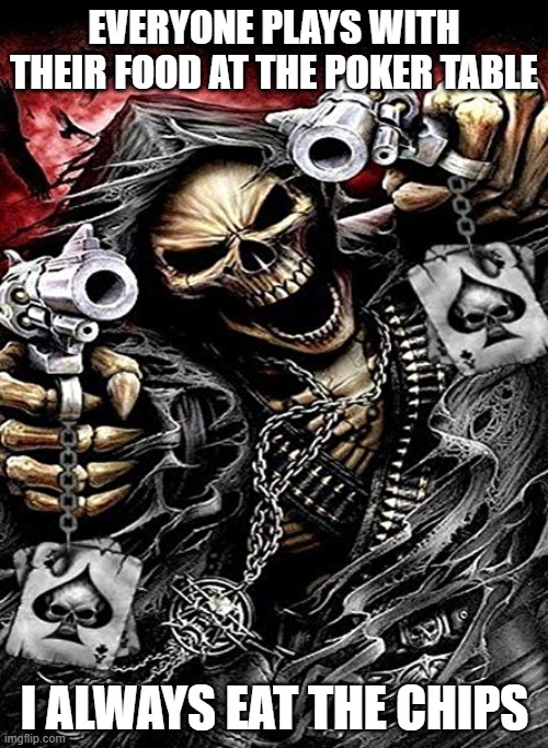 Eat The Chips | EVERYONE PLAYS WITH THEIR FOOD AT THE POKER TABLE; I ALWAYS EAT THE CHIPS | image tagged in badass skeleton with guns | made w/ Imgflip meme maker