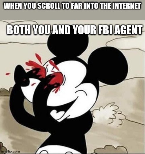 Did this happen to anyone | WHEN YOU SCROLL TO FAR INTO THE INTERNET; BOTH YOU AND YOUR FBI AGENT | image tagged in mickey mouse eyes,memes,funny | made w/ Imgflip meme maker