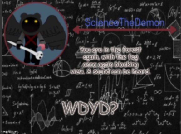 ZERO JOKE RPs. | You are in the forest again, with the fog once again blocking view. A sound can be heard. WDYD? | image tagged in science's template for scientists | made w/ Imgflip meme maker