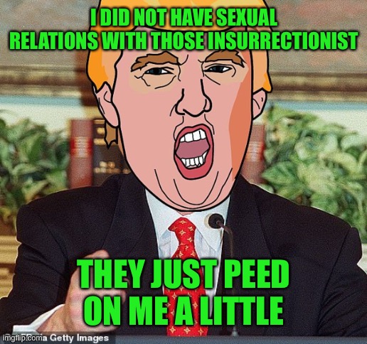 Just a little Shower | I DID NOT HAVE SEXUAL RELATIONS WITH THOSE INSURRECTIONIST; THEY JUST PEED ON ME A LITTLE | made w/ Imgflip meme maker