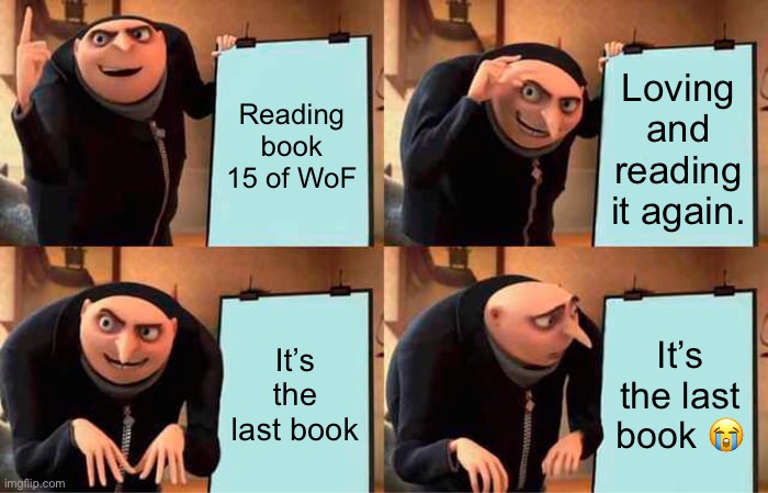 Gru's Plan Meme | Reading book 15 of WoF; Loving and reading it again. It’s the last book; It’s the last book 😭 | image tagged in memes,gru's plan,wings of fire | made w/ Imgflip meme maker